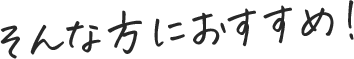 そんな方におすすめ！